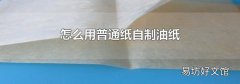 怎么用普通纸自制油纸