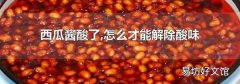 西瓜酱酸了,怎么才能解除酸味