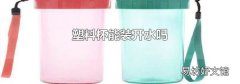 塑料杯能装开水吗