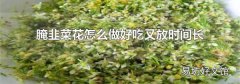 腌韭菜花怎么做好吃又放时间长