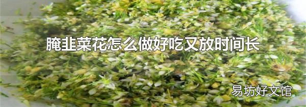 腌韭菜花怎么做好吃又放时间长