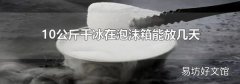 10公斤干冰在泡沫箱能放几天