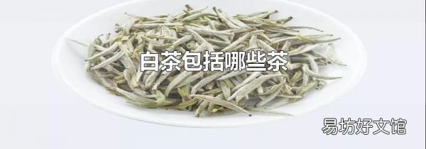 白茶包括哪些茶