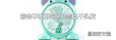 宿舍不让用吹风机怎么干头发