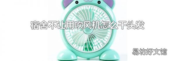 宿舍不让用吹风机怎么干头发
