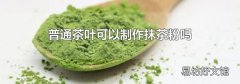 普通茶叶可以制作抹茶粉吗