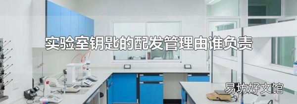 实验室钥匙的配发管理由谁负责