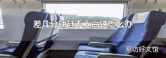 差几分钟赶不上高铁怎么办