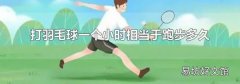 打羽毛球一个小时相当于跑步多久