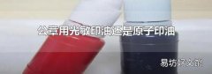 公章用光敏印油还是原子印油