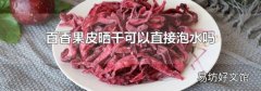 百香果皮晒干可以直接泡水吗