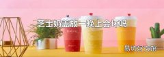 芝士奶盖放一晚上会坏吗