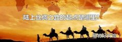 陆上丝绸之路的起点是哪里?