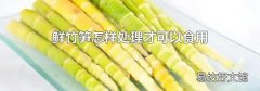 鲜竹笋怎样处理才可以食用