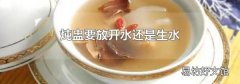 炖盅要放开水还是生水