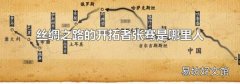 丝绸之路的开拓者张骞是哪里人