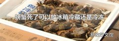 螃蟹死了可以放冰箱冷藏还是冷冻