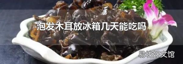 泡发木耳放冰箱几天能吃吗