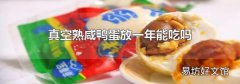 真空熟咸鸭蛋放一年能吃吗