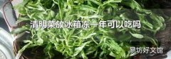 清明菜放冰箱冻一年可以吃吗