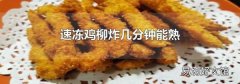 速冻鸡柳炸几分钟能熟