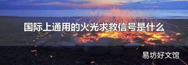 国际上通用的火光求救信号是什么