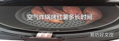 空气炸锅烤红薯多长时间