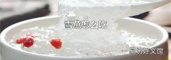 雪燕怎么吃