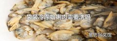 袋装冷冻蛤蜊肉需要洗吗