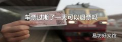 车票过期了一天可以退票吗