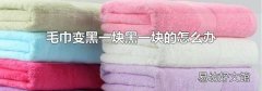 毛巾变黑一块黑一块的怎么办