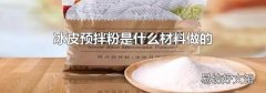 冰皮预拌粉是什么材料做的