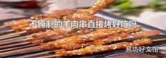 不腌制的羊肉串直接烤好吃吗