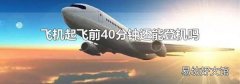 飞机起飞前40分钟还能登机吗