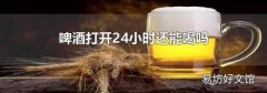 啤酒打开24小时还能喝吗