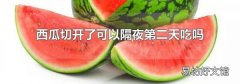 西瓜切开了可以隔夜第二天吃吗