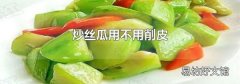 炒丝瓜用不用削皮