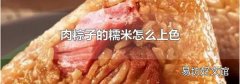 肉粽子的糯米怎么上色