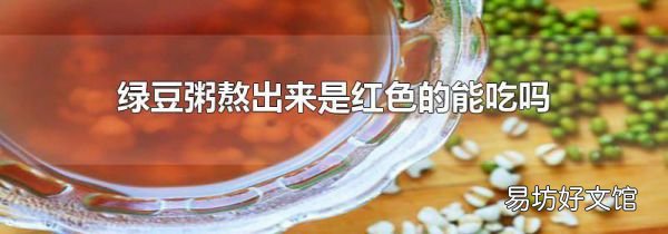 绿豆粥熬出来是红色的能吃吗