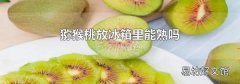 猕猴桃放冰箱里能熟吗