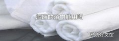 酒店的浴巾能用吗