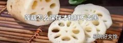 莲藕怎么保存才新鲜不变黑