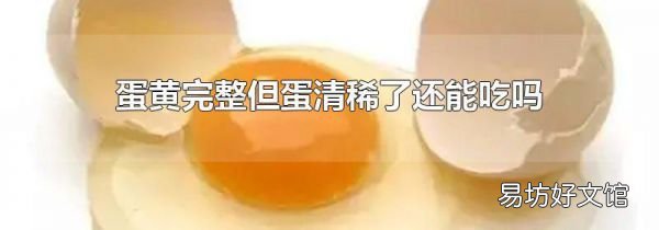 蛋黄完整但蛋清稀了还能吃吗