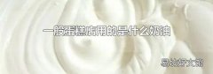 一般蛋糕店用的是什么奶油