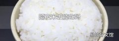 隔夜米饭能吃吗