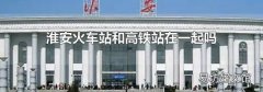 淮安火车站和高铁站在一起吗