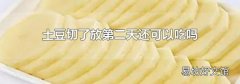 土豆切了放第二天还可以吃吗