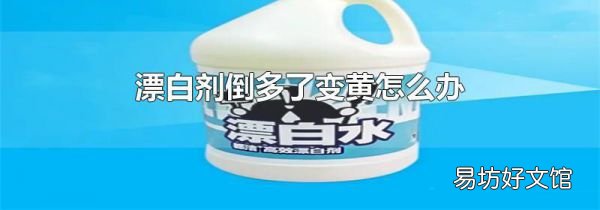 漂白剂倒多了变黄怎么办