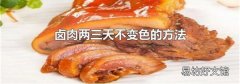 卤肉两三天不变色的方法