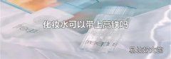 化妆水可以带上高铁吗